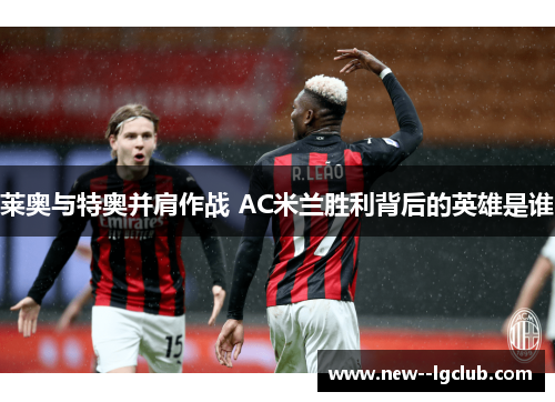 莱奥与特奥并肩作战 AC米兰胜利背后的英雄是谁