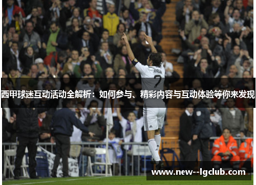 西甲球迷互动活动全解析：如何参与、精彩内容与互动体验等你来发现
