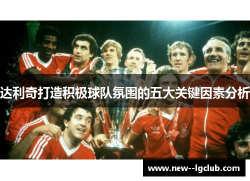 达利奇打造积极球队氛围的五大关键因素分析