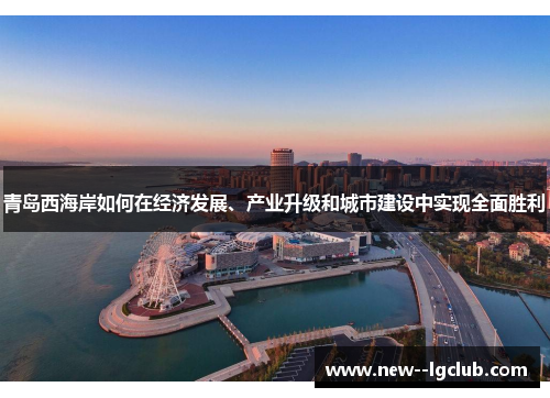 青岛西海岸如何在经济发展、产业升级和城市建设中实现全面胜利