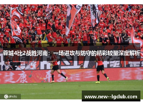 蓉城4比2战胜河南：一场进攻与防守的精彩较量深度解析