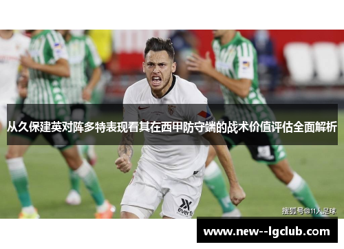 从久保建英对阵多特表现看其在西甲防守端的战术价值评估全面解析