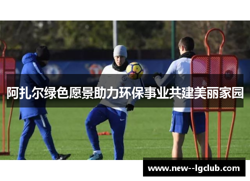 阿扎尔绿色愿景助力环保事业共建美丽家园