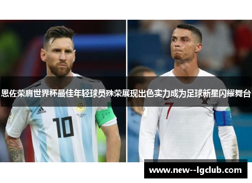 恩佐荣膺世界杯最佳年轻球员殊荣展现出色实力成为足球新星闪耀舞台