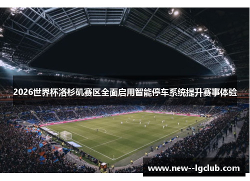 2026世界杯洛杉矶赛区全面启用智能停车系统提升赛事体验